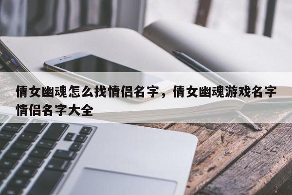 倩女幽魂怎么找情侣名字，倩女幽魂游戏名字情侣名字大全