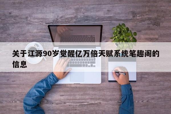 关于江源90岁觉醒亿万倍天赋系统笔趣阁的信息