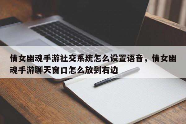倩女幽魂手游社交系统怎么设置语音，倩女幽魂手游聊天窗口怎么放到右边
