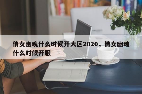 倩女幽魂什么时候开大区2020，倩女幽魂什么时候开服