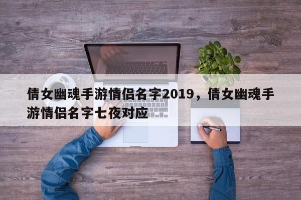 倩女幽魂手游情侣名字2019，倩女幽魂手游情侣名字七夜对应